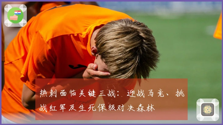 热刺面临关键三战：迎战马竞、挑战红军及生死保级对决森林