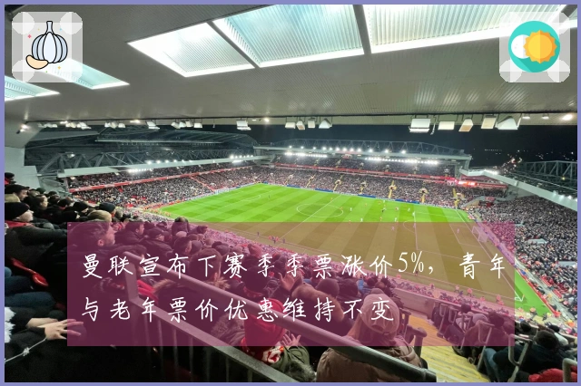 曼联宣布下赛季季票涨价5%，青年与老年票价优惠维持不变