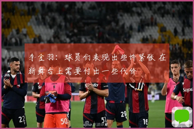 李金羽：球员们表现出些许紧张 在新舞台上需要付出一些代价