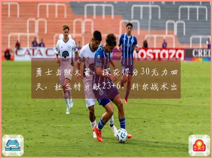 勇士击败火箭，探花得分30无力回天，杜兰特贡献23+6，科尔战术出色