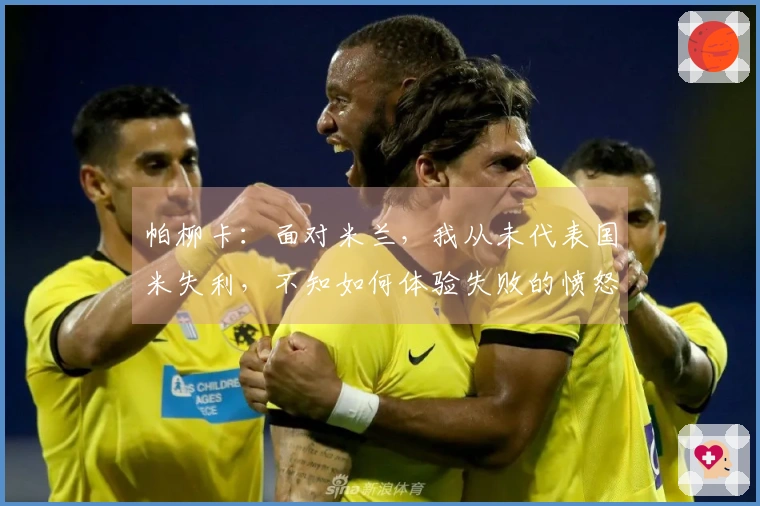 帕柳卡：面对米兰，我从未代表国米失利，不知如何体验失败的愤怒