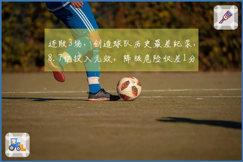 连败3场，创造球队历史最差纪录，8.7亿投入无效，降级危险仅差1分