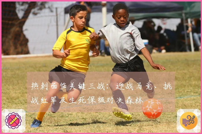 热刺面临关键三战：迎战马竞、挑战红军及生死保级对决森林