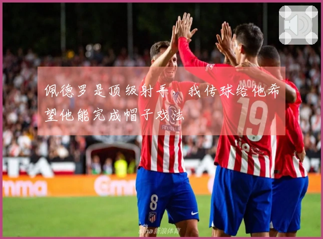 佩德罗是顶级射手，我传球给他希望他能完成帽子戏法