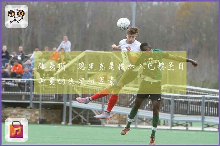 路易斯・恩里克是我加入巴黎圣日耳曼的决定性因素