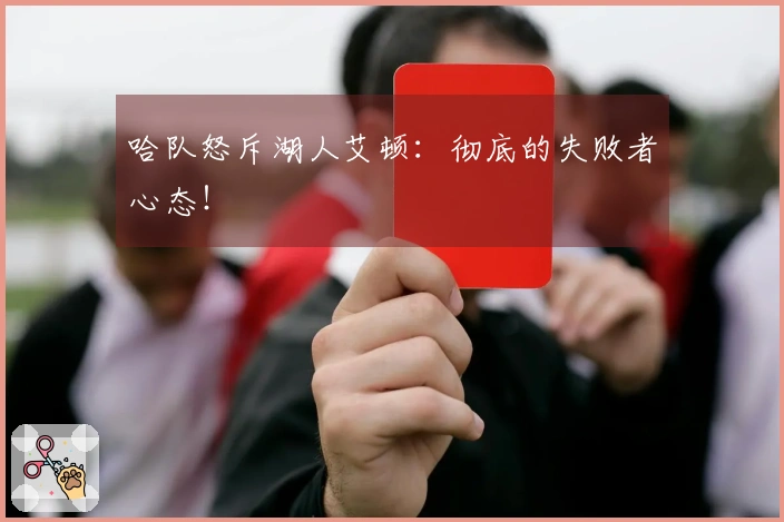 哈队怒斥湖人艾顿：彻底的失败者心态！