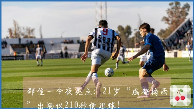 邵佳一今夜亮点：21岁“成都梅西”出场仅210秒便进球！