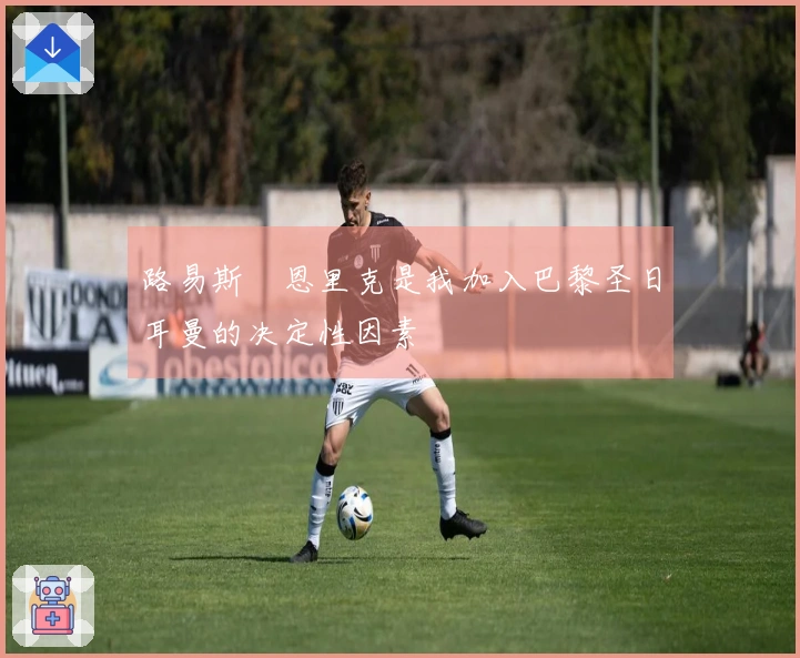 路易斯・恩里克是我加入巴黎圣日耳曼的决定性因素