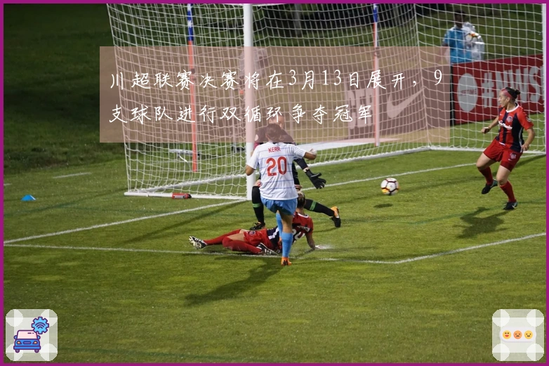 川超联赛决赛将在3月13日展开，9支球队进行双循环争夺冠军